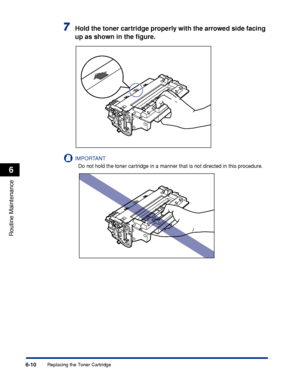 Page 1836-10
Routine Maintenance
6
Replacing the Toner Cartridge
7Hold the toner cartridge properly with the arrowed side facing 
up as shown in the ﬁgure.
IMPORTANT
Do not hold the toner cartridge in a manner that is not directed in this procedure.
 