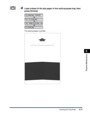Page 1906-17
Routine Maintenance
6
Cleaning the Fixing Roller
4Load a sheet of A4 size paper in the multi-purpose tray, then 
press [Online].
The cleaning paper is printed.
CLEANING PAPER
00 PROCESSING A4
01 CLEANING
CLEANING
 