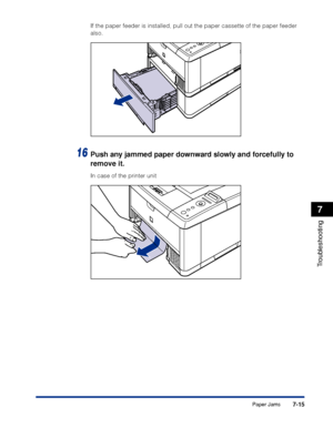 Page 2227-15
Troubleshooting
7
Paper Jams
If the paper feeder is installed, pull out the paper cassette of the pap\
er feeder 
also.
16Push any jammed paper downward slowly and forcefully to 
remove it.
In case of the printer unit
 