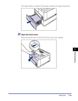 Page 2267-19
Troubleshooting
7
Paper Jams
If the paper feeder is installed, set the paper cassette of the paper fe\
eder also.
21Open the front cover.
While pressing the lever on the top of the front cover, open it gently.
 