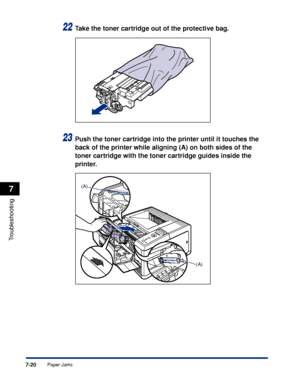 Page 2277-20
Troubleshooting
7
Paper Jams
22Take the toner cartridge out of the protective bag.
23Push the toner cartridge into the printer until it touches the 
back of the printer while aligning (A) on both sides of the 
toner cartridge with the toner cartridge guides inside the 
printer.
(A)
(A)
 