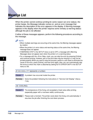 Page 2297-22Message List
Troubleshooting
7
Message List
When the printer cannot continue printing for some reason (an error status), the 
printer beeps, the Message indicator comes on, and an error message that 
indicates the description of the error appears in the display. A Warning message 
appears in the display when the printer requires some remedy (a warning status) 
although the job is not affected.
If either of these messages appears, perform the following procedures according to 
the message.
NOTE
•When...