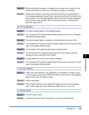 Page 2307-23
Troubleshooting
7
Message List
Cause 2 When printing after the paper is changed from narrower one to wider one, the 
printer cools down the ﬁxing unit so that the print quality is maintained.
Remedy Please wait a moment. The printer cools down the ﬁxing unit automatically. If the message appeared during printing, it resumes the job after ﬁnishing the cool 
down process. If the message appeared after the job, the message disappears 
and the printer stops operation after the cool down process, and the...