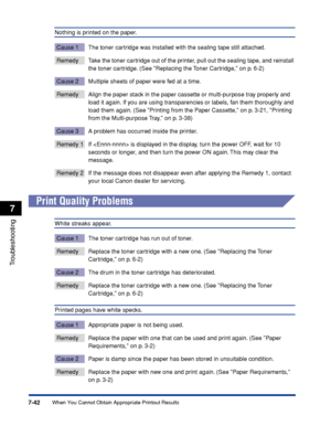 Page 2497-42
Troubleshooting
7
When You Cannot Obtain Appropriate Printout Results
Nothing is printed on the paper.
Cause 1 The toner cartridge was installed with the sealing tape still attached.
Remedy Take the toner cartridge out of the printer, pull out the sealing tape, and reinstall 
the toner cartridge. (See Replacing the Toner Cartridge, on p. 6-2)
Cause 2 Multiple sheets of paper were fed at a time.
Remedy Align the paper stack in the paper cassette or multi-purpose tray properly and load it again. If...