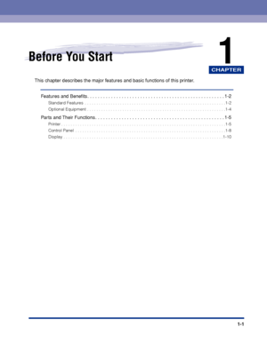 Page 26CHAPTER
1-1
1Before You Start
This chapter describes the major features and basic functions of this printer.Features and Beneﬁts. . . . . . . . . . . . . . . . . . . . . . . . . . . . . . . . . . . . \
. . . . . . . . . . . . . . . . 1-2
Standard Features  . . . . . . . . . . . . . . . . . . . . . . . . . . . . . . . . . . . .\
 . . . . . . . . . . . . . . . . . . .  . . . . .1-2
Optional Equipment . . . . . . . . . . . . . . . . . . . . . . . . . . . . . . . . . . . .\
 . . . . . . . . . . . . . . . . ....