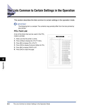 Page 2578-4The Lists Common to Certain Settings in the Operation Mode
Appendix
8
The Lists Common to Certain Settings in the Operation 
Mode
This section describes the lists common to certain settings in the operation mode.
IMPORTANT
The following list is a sample. The contents may partially differ from the lists printed by 
your printer.
PCL Font List
A list of the fonts that can be used in the PCL 
mode is printed.
1.
Make sure that the printer is online.
2.Press [Utility] to display the UTILITY menu.
3.Press...