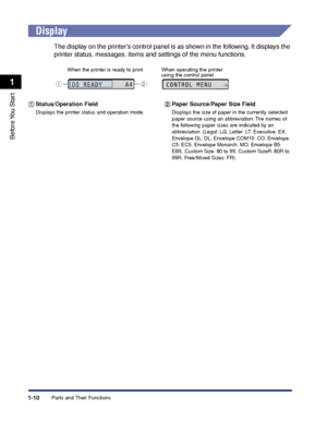Page 351-10
Before You  Start
1
Parts and Their Functions
 
Display
The display on the printers control panel is as shown in the following. It displays the 
printer status, messages, items and settings of the menu functions.
aa a
a Status/Operation Field
Displays the printer status and operation mode.
bb
b
b Paper Source/Paper Size Field
Displays the size of paper in the currently selected 
paper source using an abbreviation. The names of 
the following paper sizes are indicated by an 
abbreviation. (Legal: LG,...