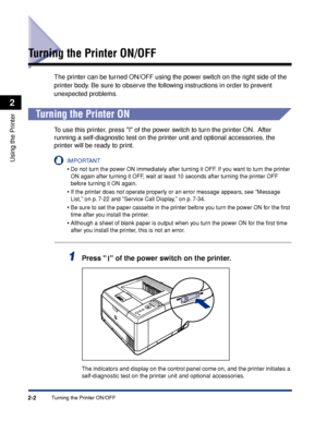 Page 372-2
Using the Printer
2
Turning the Printer ON/OFF
Turning the Printer ON/OFF
The printer can be turned ON/OFF using the power switch on the right side of the 
printer body. Be sure to observe the following instructions in order to prevent 
unexpected problems.
 
Turning the Printer ON
To  use this printer, press I of the power switch to turn the printer ON.  After 
r unning a self-diagnostic test on the printer unit and optional accessories, the 
printer will be ready to print.
IMPORTANT
•Do not turn...