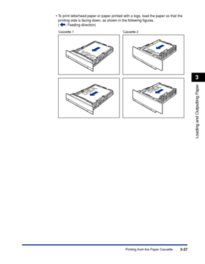 Page 743-27Printing from the Paper Cassette
Loading and Outputting Paper
3
•To print letterhead paper or paper printed with a logo, load the paper so that the 
printing side is facing down, as shown in the following ﬁgures.
(:  Feeding direction)
Cassette 1 Cassette 2
 