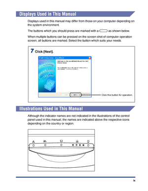 Page 12 
ix 
Displays Used in This Manual 
Displays used in this manual may differ from those on your computer depending on 
the system environment.
The buttons which you should press are marked with a   as shown below.
When multiple buttons can be pressed on the screen shot of computer operation 
screen, all buttons are marked. Select the button which suits your needs. 
Illustrations Used in This Manual 
Although the indicator names are not indicated in the illustrations of the control 
panel used in this...