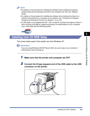 Page 1123-5Installing the CAPT Software
Setting Up the Printing Environment
3
NOTE
•For details on the procedure for installing the software when installing the optional 
network board and connecting the printer to the computer with LAN, see Network 
Guide.
•For details on the procedure for installing the software when sharing this printer on a 
network and printing from a computer on the network, see Printing from a Network 
Computer by Sharing the Printer on a Network, on p. 3-54.
•A USB cable is only supplied...