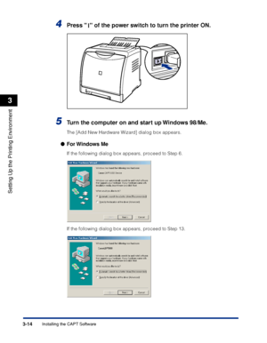 Page 1213-14Installing the CAPT Software
Setting Up the Printing Environment
3
4Press   of the power switch to turn the printer ON.
5Turn the computer on and start up Windows 98/Me.
The [Add New Hardware Wizard] dialog box appears.
For Windows  Me
If the following dialog box appears, proceed to Step 6.
If the following dialog box appears, proceed to Step 13.
 