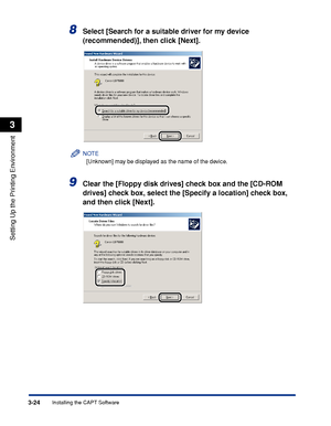 Page 1313-24Installing the CAPT Software
Setting Up the Printing Environment
3
8Select [Search for a suitable driver for my device 
(recommended)], then click [Next].
NOTE
[Unknown] may be displayed as the name of the device.
9Clear the [Floppy disk drives] check box and the [CD-ROM 
drives] check box, select the [Specify a location] check box, 
and then click [Next].
 