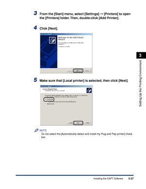 Page 1443-37Installing the CAPT Software
Setting Up the Printing Environment
3
3From the [Start] menu, select [Settings]  [Printers] to open 
the [Printers] folder. Then, double-click [Add Printer].
4Click [Next].
5Make sure that [Local printer] is selected, then click [Next].
NOTE
Do not select the [Automatically detect and install my Plug and Play printer] check 
box.
 