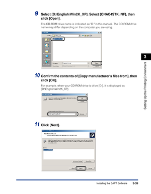 Page 1463-39Installing the CAPT Software
Setting Up the Printing Environment
3
9Select [D:\English\Win2K_XP]. Select [CNAC4STK.INF], then 
click [Open].
The CD-ROM drive name is indicated as D: in this manual. The CD-ROM drive 
name may differ depending on the computer you are using.
10Conﬁrm the contents of [Copy manufacturers ﬁles from], then 
click [OK].
For example, when your CD-ROM drive is drive [D:], it is displayed as 
[D:\English\Win2K_XP].
11Click [Next].
 