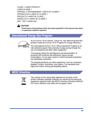 Page 16xiii
CLASS 1 LASER PRODUCT
LASER KLASSE 1
APPAREIL A RAYONNEMENT LASER DE CLASSE 1
APPARECCHIO LASER DI CLASSE 1
PRODUCTO LASER DE CLASE 1
APARELHO A LASER DE CLASSE 1
(220 - 240 V model only)
CAUTION
Performance of procedures other than those speciﬁed in this manual may result 
in hazardous radiation exposure.
International Energy Star-Program
WEEE Directive
As an ENERGY STAR Partner, Canon Inc. has determined that this 
product meets the E
NERGY STAR Program for energy efﬁciency.
The International E...