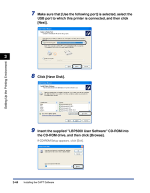Page 1513-44Installing the CAPT Software
Setting Up the Printing Environment
3
7Make sure that [Use the following port] is selected, select the 
USB port to which this printer is connected, and then click 
[Next].
8Click [Have Disk].
9Insert the supplied LBP5000 User Software CD-ROM into 
the CD-ROM drive, and then click [Browse].
If CD-ROM Setup appears, click [Exit].
 