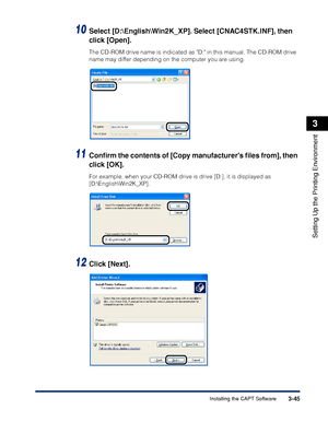 Page 1523-45Installing the CAPT Software
Setting Up the Printing Environment
3
10Select [D:\English\Win2K_XP]. Select [CNAC4STK.INF], then 
click [Open].
The CD-ROM drive name is indicated as D: in this manual. The CD-ROM drive 
name may differ depending on the computer you are using.
11Conﬁrm the contents of [Copy manufacturers ﬁles from], then 
click [OK].
For example, when your CD-ROM drive is drive [D:], it is displayed as 
[D:\English\Win2K_XP].
12Click [Next].
 
