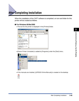 Page 1563-49After Completing Installation
Setting Up the Printing Environment
3
After Completing Installation
When the installation of the CAPT software is completed, an icon and folder for this 
printer will be created as follows.
For Windows  98/Me/2000
•The icon for the printer is displayed in the [Printers] folder.
•[Canon Printer Uninstaller] is added to [Programs] under the [Start] menu.
•If the manuals are installed, [LBP5000 Online Manuals] is created on the desktop.
 