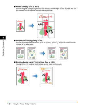 Page 2034-20
Printing a Document
Using the Various Printing Functions
4
Poster Printing (See p. 4-51)
You can magnify a single page image and print it out on multiple sheets of paper. You can 
join these printouts together to make one large poster.
Watermark Printing (See p. 4-52)
You can superimpose watermarks (such as [COPY], [DRAFT], etc.) over the documents 
created by an application.
Printing Borders and Printing Date (See p. 4-54)
You can print with borders, printing date, and/or page numbers, etc.
13...