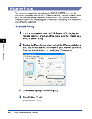 Page 2354-52
Printing a Document
Using the Various Printing Functions
4
Watermark Printing
You can superimpose watermarks (such as [COPY], [DRAFT], etc.) over the 
documents created by an application. Select the desired character string from the 
list of the character strings registered as watermarks. Also, you can add new 
watermarks or edit the already registered watermarks by clicking [Edit Watermark] 
in the [Page Setup] sheet.
Watermark Printing
1If you are using Windows 2000/XP/Server 2003, display the...