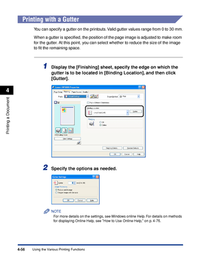 Page 2394-56
Printing a Document
Using the Various Printing Functions
4
Printing with a Gutter
You can specify a gutter on the printouts. Valid gutter values range from 0 to 30 mm.
When a gutter is speciﬁed, the position of the page image is adjusted to make room 
for the gutter. At this point, you can select whether to reduce the size of the image 
to ﬁt the remaining space.
1Display the [Finishing] sheet, specify the edge on which the 
gutter is to be located in [Binding Location], and then click 
[Gutter]....