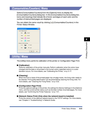 Page 2744-91
Printing a Document
4
Printer Status Window
[Consumables/Counters] Menu
Select [Consumables/Counters] from the [Options] menu to display the 
[Consumables/Counters] dialog box. In the [Consumables/Counters] dialog box, 
icons and meanings that indicate life of toner cartridges of each color and the 
number of total printed pages are displayed.
You can obtain the same result by clicking [ ] (Consumables/Counters) in the 
Printer Status Window.
[Utility] Menu
The [Utility] menu performs calibration of...