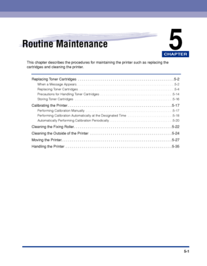 Page 278CHAPTER
5-1
5Routine Maintenance
This chapter describes the procedures for maintaining the printer such as replacing the 
cartridges and cleaning the printer.
Replacing Toner Cartridges  . . . . . . . . . . . . . . . . . . . . . . . . . . . . . . . . . . . . . . . . . . . . . . . 5-2
When a Message Appears . . . . . . . . . . . . . . . . . . . . . . . . . . . . . . . . . . . . . . . . . . . . . . . . . . . . . .5-2
Replacing Toner Cartridges . . . . . . . . . . . . . . . . . . . . . . . . . . . . . . . ....