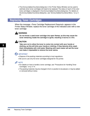 Page 2815-4
Routine Maintenance
5
Replacing Toner Cartridges
•The [Consumables/Counters] dialog box in the Printer Status Window can be used to 
estimate when toner cartridges will need to be replaced. The status of each of the color 
toner cartridges is displayed in the [Consumables/Counters] dialog box. For details on 
the [Consumables/Counters] dialog box, see [Consumables/Counters] Menu, on p. 4-
91.
Replacing Toner Cartridges
When the message  appears in the 
Printer Status Window, replace the toner...