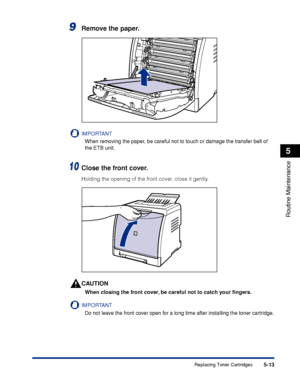 Page 2905-13
Routine Maintenance
5
Replacing Toner Cartridges
9Remove the paper.
IMPORTANT
When removing the paper, be careful not to touch or damage the transfer belt of 
the ETB unit.
10Close the front cover.
Holding the opening of the front cover, close it gently.
CAUTION
When closing the front cover, be careful not to catch your ﬁngers.
IMPORTANT
Do not leave the front cover open for a long time after installing the toner cartridge.
 