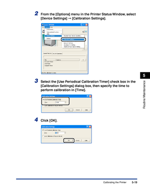 Page 2965-19
Routine Maintenance
5
Calibrating the Printer
2From the [Options] menu in the Printer Status Window, select 
[Device Settings]  [Calibration Settings].
3Select the [Use Periodical Calibration Timer] check box in the 
[Calibration Settings] dialog box, then specify the time to 
perform calibration in [Time].
4Click [OK].
 