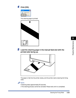 Page 3005-23
Routine Maintenance
5
Cleaning the Fixing Roller
4Click [OK].
The cleaning page is printed.
5Load the cleaning page in the manual feed slot with the 
printed side facing up.
The paper is fed into the printer slowly, and the printer starts cleaning the ﬁxing 
roller.
NOTE
•Cleaning takes approximately 90 seconds.
•The cleaning process cannot be canceled. Please wait until it is completed.
 