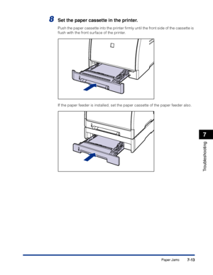 Page 3607-13
Troubleshooting
7
Paper Jams
8Set the paper cassette in the printer.
Push the paper cassette into the printer ﬁrmly until the front side of the cassette is 
ﬂush with the front surface of the printer.
If the paper feeder is installed, set the paper cassette of the paper feeder also.
 