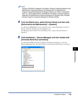 Page 3807-33
Troubleshooting
7
Installation Problems
NOTE
If [Canon LBP5000] is displayed in the [Add or Remove Programs] dialog box (the 
[Add/Remove Programs] dialog box for Windows 2000; the [Add/Remove 
Programs Properties] dialog box for Windows 98/Me), see When Uninstallation 
Fails (p. 7-30) to delete [Canon LBP5000] from the [Add or Remove Programs] 
dialog box (the [Add/Remove Programs] dialog box for Windows 2000; the [Add/
Remove Programs Properties] dialog box for Windows 98/Me).
4From the [Start]...