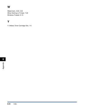 Page 4158-24Index
Appendix
8
W
Watermark, 4-28, 4-52
When Nothing is Printed, 7-28
Windows Firewall, 8-15
Y
Y (Yellow) Toner Cartridge Slot, 1-6
 