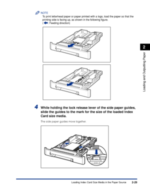 Page 722-29
Loading and Outputting Paper
2
Loading Index Card Size Media in the Paper Source
NOTE
To print letterhead paper or paper printed with a logo, load the paper so that the 
printing side is facing up, as shown in the following ﬁgure.
( : Feeding direction)
4While holding the lock release lever of the side paper guides, 
slide the guides to the mark for the size of the loaded Index 
Card size media.
The side paper guides move together.
 