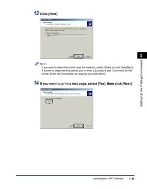 Page 120Installing the CAPT Software3-35
Setting Up the Printing Environment
3
13Click [Next].
NOTE
If you want to share the printer over the network, select [Share as] and click [Next]. 
A screen is displayed that allows you to enter a [Location] and [Comment] for the 
printer. Enter this information as required and click [Next].
14If you want to print a test page, select [Yes], then click [Next].
 