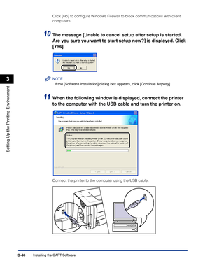 Page 125Installing the CAPT Software3-40
Setting Up the Printing Environment
3
Click [No] to conﬁgure Windows Firewall to block communications with client 
computers.
10The message [Unable to cancel setup after setup is started. 
Are you sure you want to start setup now?] is displayed. Click 
[Yes].
NOTE
If the [Software Installation] dialog box appears, click [Continue Anyway].
11When the following window is displayed, connect the printer 
to the computer with the USB cable and turn the printer on.
Connect the...