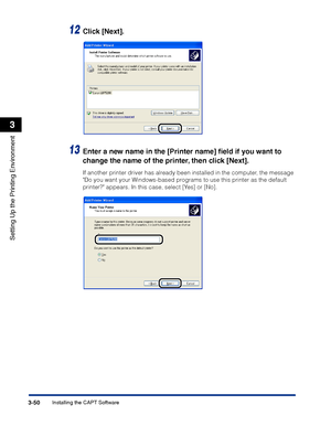 Page 135Installing the CAPT Software3-50
Setting Up the Printing Environment
3
12Click [Next].
13Enter a new name in the [Printer name] ﬁeld if you want to 
change the name of the printer, then click [Next].
If another printer driver has already been installed in the computer, the message 
Do you want your Windows-based programs to use this printer as the default 
printer? appears. In this case, select [Yes] or [No].
 