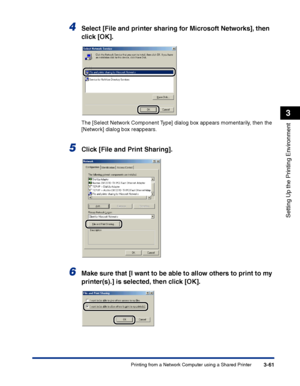 Page 146Printing from a Network Computer using a Shared Printer3-61
Setting Up the Printing Environment
3
4Select [File and printer sharing for Microsoft Networks], then 
click [OK].
The [Select Network Component Type] dialog box appears momentarily, then the 
[Network] dialog box reappears.
5Click [File and Print Sharing].
6Make sure that [I want to be able to allow others to print to my 
printer(s).] is selected, then click [OK].
 