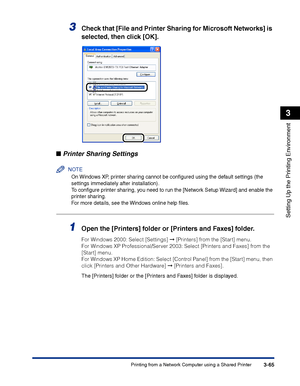 Page 150Printing from a Network Computer using a Shared Printer3-65
Setting Up the Printing Environment
3
3Check that [File and Printer Sharing for Microsoft Networks] is 
selected, then click [OK].
■Printer Sharing Settings
NOTE
On Windows XP, printer sharing cannot be conﬁgured using the default settings (the 
settings immediately after installation).
To conﬁgure printer sharing, you need to run the [Network Setup Wizard] and enable the 
printer sharing.
For more details, see the Windows online help ﬁles....