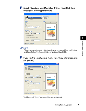 Page 174Printing from an Application4-7
Printing a Document
4
5Select this printer from [Name] or [Printer Name] list, then 
select your printing preferences.
NOTE
The printer name displayed in this dialog box can be changed from the [Printers 
and Faxes] folder (the [Printers] folder for Windows 98/Me/2000).
6If you want to specify more detailed printing preferences, click 
[Properties].
The [Canon LBP5200 Properties] dialog box is displayed.
 