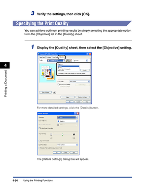 Page 223Using the Printing Functions4-56
Printing a Document
4
3Verify the settings, then click [OK].
Specifying the Print Quality
You can achieve optimum printing results by simply selecting the appropriate option 
from the [Objective] list in the [Quality] sheet.
1Display the [Quality] sheet, then select the [Objective] setting.
For more detailed settings, click the [Details] button.
The [Details Settings] dialog box will appear.
 