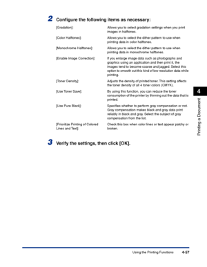 Page 224Using the Printing Functions4-57
Printing a Document
4
2Conﬁgure the following items as necessary:
3Verify the settings, then click [OK].
[Gradation]: Allows you to select gradation settings when you print 
images in halftones.
[Color Halftones]: Allows you to select the dither pattern to use when 
printing data in color halftones.
[Monochrome Halftones]: Allows you to select the dither pattern to use when 
printing data in monochrome halftones.
[Enable Image Correction]: If you enlarge image data such...