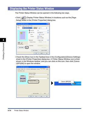 Page 241Printer Status Window4-74
Printing a Document
4
Displaying the Printer Status Window
The Printer Status Window can be opened in the following two ways.
•Click [ ] (Display Printer Status Window) in locations such as the [Page 
Setup] sheet in the [Printer Properties] dialog box.
•Check the [Show Icon in the Taskbar] box in the [Conﬁguration]/[Device Settings] 
sheet in the [Printer Properties] dialog box. A Printer Status Window icon is then 
shown in the Windows taskbar, and you can click on this icon,...