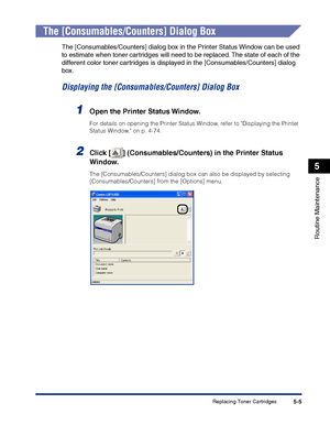 Page 252Replacing Toner Cartridges5-5
Routine Maintenance
5
The [Consumables/Counters] Dialog Box
The [Consumables/Counters] dialog box in the Printer Status Window can be used 
to estimate when toner cartridges will need to be replaced. The state of each of the 
different color toner cartridges is displayed in the [Consumables/Counters] dialog 
box.
Displaying the [Consumables/Counters] Dialog Box
1Open the Printer Status Window.
For details on opening the Printer Status Window, refer to Displaying the Printer...