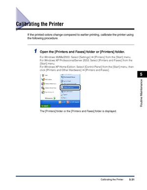 Page 278Calibrating the Printer5-31
Routine Maintenance
5
Calibrating the Printer
If the printed colors change compared to earlier printing, calibrate the printer using 
the following procedure.
1Open the [Printers and Faxes] folder or [Printers] folder.
For Windows 98/Me/2000: Select [Settings] ➞ [Printers] from the [Start] menu.
For Windows XP Professional/Server 2003: Select [Printers and Faxes] from the 
[Start] menu.
For Windows XP Home Edition: Select [Control Panel] from the [Start] menu, then 
click...