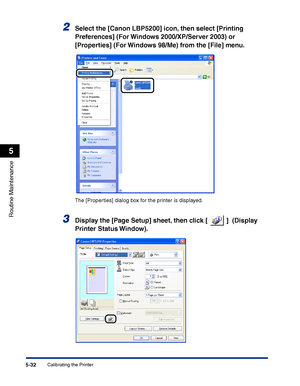 Page 279Calibrating the Printer5-32
Routine Maintenance
5
2Select the [Canon LBP5200] icon, then select [Printing 
Preferences] (For Windows 2000/XP/Server 2003) or 
[Properties] (For Windows 98/Me) from the [File] menu.
The [Properties] dialog box for the printer is displayed.
3Display the [Page Setup] sheet, then click [   ]  (Display 
Printer Status Window).
 