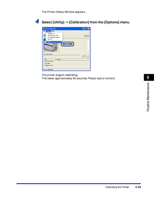 Page 280Calibrating the Printer5-33
Routine Maintenance
5
The Printer Status Window appears.
4Select [Utility] ➞ [Calibration] from the [Options] menu.
The printer begins calibrating.
This takes approximately 65 seconds.Please wait a moment.
 