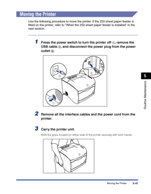 Page 288Moving the Printer5-41
Routine Maintenance
5
Moving the Printer
Use the following procedure to move the printer. If the 250-sheet paper feeder is 
ﬁtted on the printer, refer to When the 250-sheet paper feeder is installed in the 
next section.
1Press the power switch to turn the printer off aa a a, remove the 
USB cable 
bb b b, and disconnect the power plug from the power 
outlet 
cc c c.
2Remove all the interface cables and the power cord from the 
printer.
3Carry the printer unit.
Hold the grips...